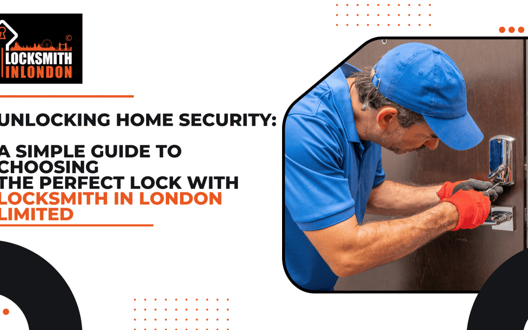 Unlocking Home Security in Chelsea: A Simple Guide to Choosing the Perfect Lock with Locksmith In London Limited
